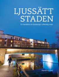 Ljussätt staden : en handbok om ljusdesign i offentlig miljö; Marianne Lind; 2021