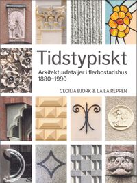 Tidstypiskt : arkitekturdetaljer i flerbostadshus 1880-1990; Cecilia Björk, Laila Reppen; 2022