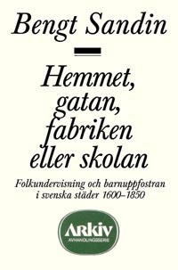 Hemmet, gatan, fabriken eller skolan : Folkundervisning och barnuppfostran; Bengt Sandin; 1986