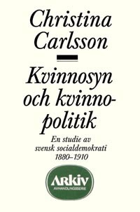 Kvinnosyn och kvinnopolitik : en studie av svensk socialdemokrati 1880-1910; Christina Carlsson; 1986