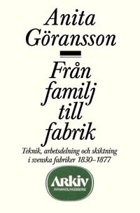 Från familj till fabrik : teknik, arbetsdelning och skiktning i svenska fab; Anita Göransson; 1988