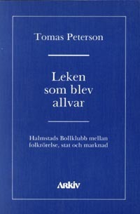 Leken som blev allvar : Halmstads bollklubb mellan folkrörelse, stat och ma; Tomas Peterson; 1990