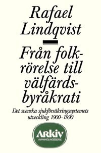 Från folkrörelse till välfärdsbyråkrati : det svenska sjukförsäkringssystem; Rafael Lindqvist; 1990