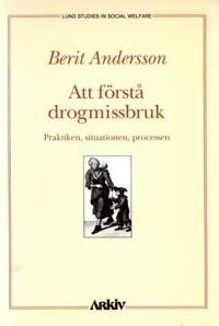 Att förstå drogmissbruk : praktiken, situationen, processen; Berit Andersson; 1991