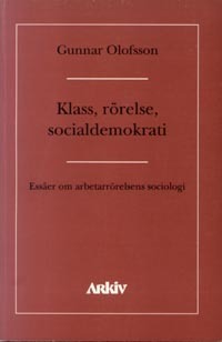 Klass, rörelse, socialdemokrati : essäer om asbetarrörelsens sociologi; Gunnar Olofsson; 1995