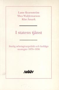 I statens tjänst : statlig arbetsgivarpolitik och fackliga strategier 1870-; Lasse Kvarnström, Ylva Waldemarson, Klas Åmark; 1996