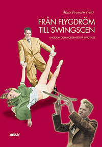 Från flygdröm till swingscen : ungdom och modernitet på 1930-talet; Mats Franzén; 1998