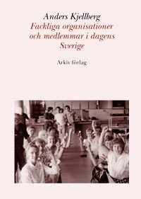 Fackliga organisationer och medlemmar i dagens Sverige; Anders Kjellberg; 2001