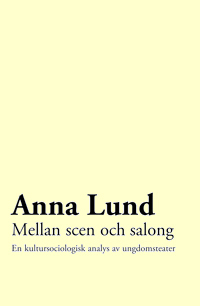 Mellan scen och salong: en kultursociologisk analys av ungdomsteater; Anna Lund; 2008