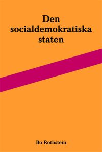 Den socialdemokratiska staten : reformer och förvaltning inom svensk arbetsmarknads- och skolpolitik; Bo Rothstein; 2011