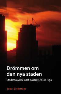 Drömmen om den nya staden : stadsförnyelse i det postsovjetiska Riga; Jonas Lindström; 2012
