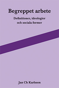 Begreppet arbete: definitioner, ideologier och sociala former; Jan Ch Karlsson; 2013