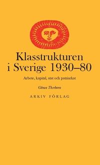 Klasstrukturen i Sverige 1930-1980 : arbete, kapital, stat och patriarkat; Göran Therborn; 2018