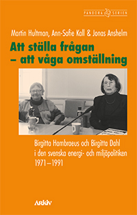 Att ställa frågan - att våga omställning : Birgitta Hambraeus och Birgitta Dahl i den svenska energi- och miljöpolitiken 1971-1991; Martin Hultman, Ann-Sofie Kall, Jonas Anshelm; 2021
