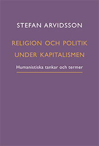 Religion och politik under kapitalismen : humanistiska tankar och termer; Stefan Arvidsson; 2022