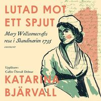 Lutad mot ett spjut : Mary Wollstonecrafts resa i Skandinavien 1795; Katarina Bjärvall; 2022