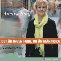 Det är ingen fara, du är människa : livsbetraktelser; Annika Borg; 2006