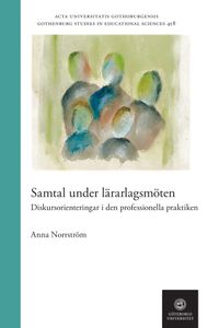Samtal under lärarlagsmöten : diskursorienteringar i den professionella praktiken; Anna Norrström; 2021