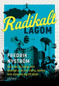 Radikalt lagom : så lever du långt och lyckligt utan att träna, banta och stressa dig till döds; Fredrik Nyström; 2021