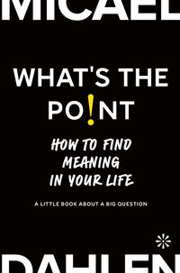 What's the point : how to find meaning in your life; Micael Dahlen; 2022