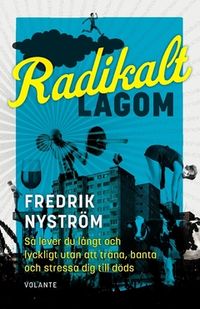 Radikalt lagom : så lever du långt och lyckligt utan att träna, banta och stressa dig till döds; Fredrik Nyström; 2021