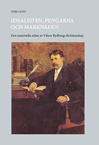 Idealisten, pengarna och marknaden : den materiella sidan av Viktor Rydbergs författarskap; Tore Lund; 2021