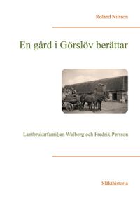 En gård i Görslöv berättar : Lantbrukarfamiljen Walborg och Fredrik Persson; Roland Nilsson; 2020