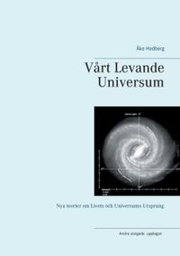 Vårt Levande Universum : nya teorier om universums ursprung, struktur och sätt att fungera; Åke Hedberg; 2020