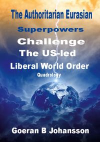 The authoritarian Eurasian superpowers challenge the US-Led liberal world order; Goeran B. Johansson; 2022