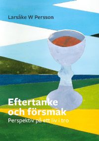 Eftertanke och försmak : perspektiv på ett liv i tro; Larsåke W Persson; 2021