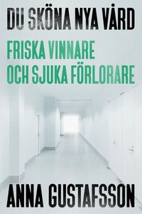 Du sköna nya vård : friska vinnare och sjuka förlorare; Anna Gustafsson; 2024