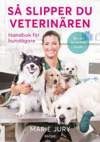 Så slipper du veterinären : Handbok för hundägare; Marie Jury, Helén Bjurberg; 2024