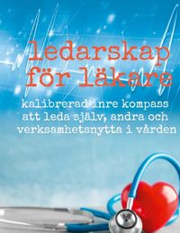 Ledarskap för läkare : kalibrerad inre kompass att leda själv, andra och verksamhetsnytta i vården; Alexander Lundberg; 2021