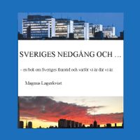 Sveriges nedgång och... :  en bok om Sveriges framtid och varför vi är där; Magnus Lagerkvist; 2022