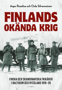 Finlands okända krig; Aapo Roselius, Oula Silvennoinen; 2022