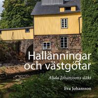 Hallänningar och västgötar : Alida Johanssons släkt; Eva Johansson; 2022