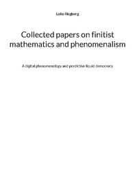 Collected papers on finitist mathematics and phenomenalism : A digital phen; Loke Hagberg; 2023