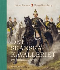 Det skånska kavalleriet : en kulturhistoria; Göran Larsson, Marco Smedberg; 2023