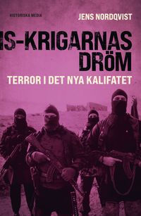 IS-krigarnas dröm : terror i det nya kalifatet; Jens Nordqvist; 2024