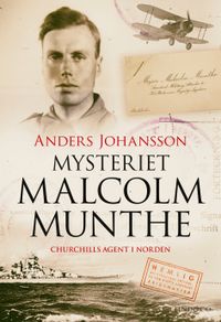 Mysteriet Malcolm Munthe : Churchills agent i Norden; Anders Johansson; 2023