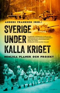 Sverige under kalla kriget : Hemliga planer och projekt; Anders Frankson; 2024