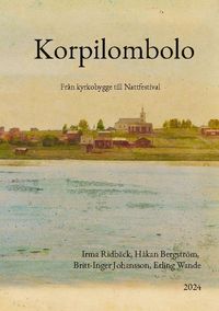Korpilombolo : från kyrkobygge till nattfestival; Irma Ridbäck, Håkan Bergström, Britt-Inger Johansson, Erling Wande; 2024