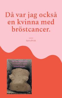 Då var jag också en kvinna med bröstcancer.; Karin Frisk; 2024