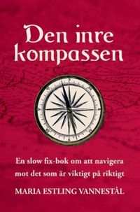 Den inre kompassen : en slow fix-bok om att navigera mot det som är viktigt på riktigt; Maria Estling Vannestål; 2023