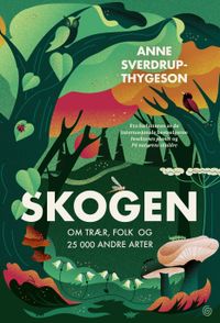 Skogen : om träd, människor och 25 000 andra arter; Anne Sverdrup-Thygeson; 2023