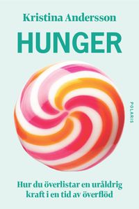 Hunger : hur du överlistar en uråldrig kraft i en tid av överflöd; Kristina Andersson; 2023