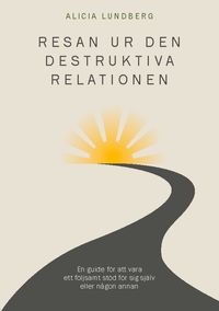 Resan ur den destruktiva relationen; Alicia Lundberg; 2023