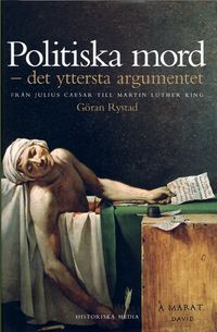 Politiska mord : det yttersta argumentet : från Julius Caesar till Martin Luther King; Göran Rystad; 2004