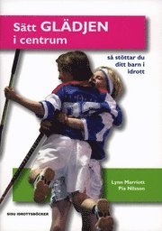 Sätt glädjen i centrum: så stöttar du ditt barn i idrott; Pia Nilsson; 2005