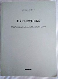 Hyperworks : on digital literature and computer games; Anna Gunder; 2004